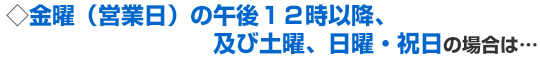 平日の営業日の昼の12時以降の場合は…