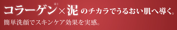 コラーゲン×泥のチカラでうるおい肌へ導く。